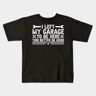 I Left My Garage To Be Here - Funny Car Guy Quote for Mechanics & Gearheads Kids T-Shirt
